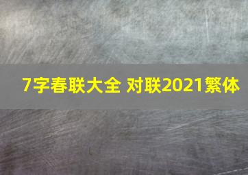 7字春联大全 对联2021繁体